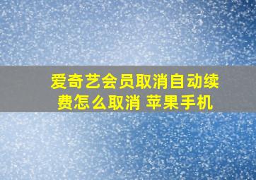 爱奇艺会员取消自动续费怎么取消 苹果手机